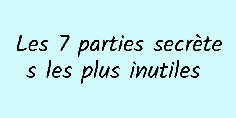 Les 7 parties secrètes les plus inutiles 