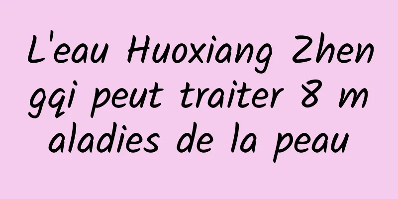 L'eau Huoxiang Zhengqi peut traiter 8 maladies de la peau