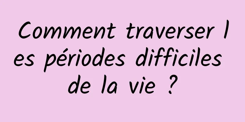 Comment traverser les périodes difficiles de la vie ?