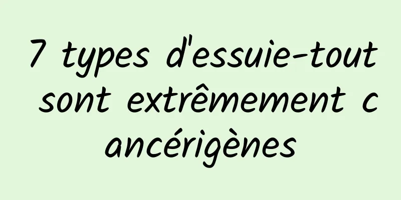 7 types d'essuie-tout sont extrêmement cancérigènes