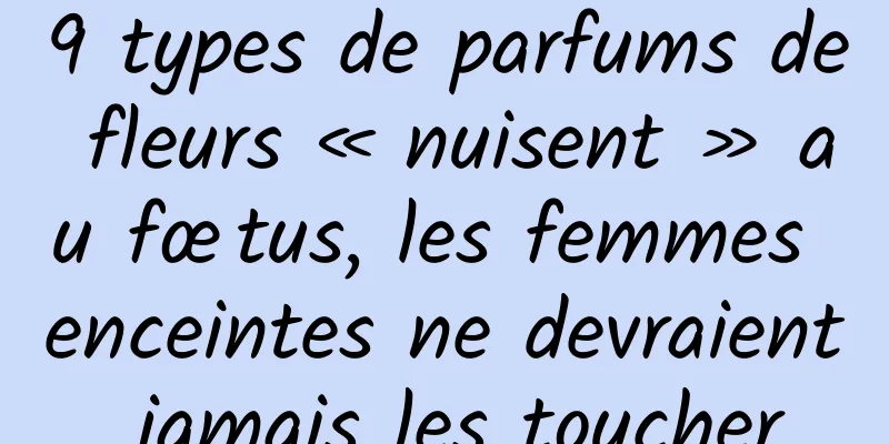 9 types de parfums de fleurs « nuisent » au fœtus, les femmes enceintes ne devraient jamais les toucher