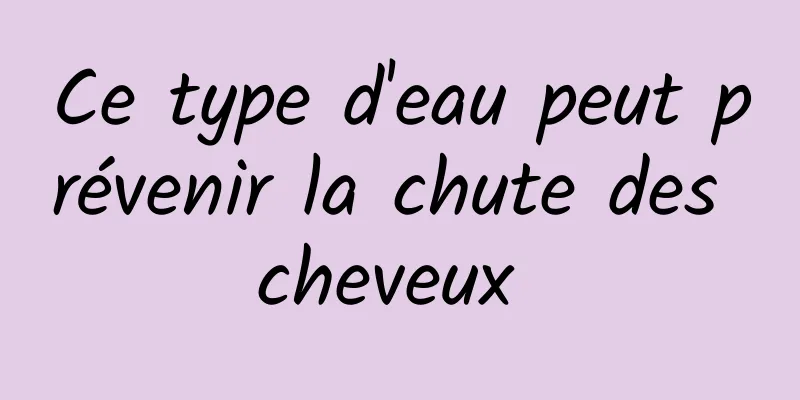 Ce type d'eau peut prévenir la chute des cheveux 