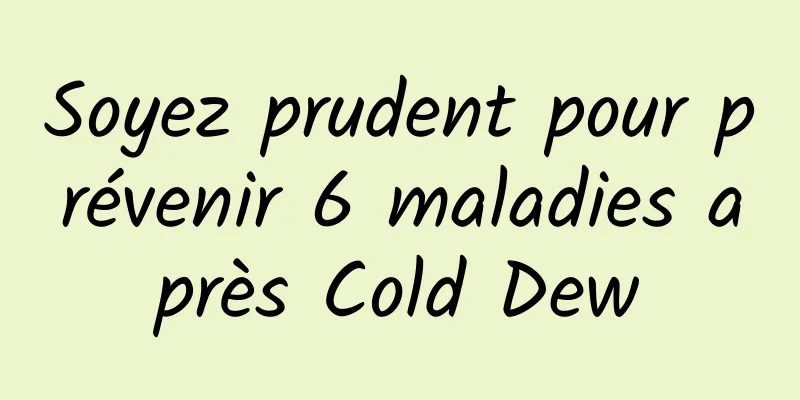 Soyez prudent pour prévenir 6 maladies après Cold Dew