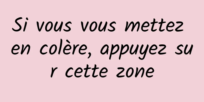 Si vous vous mettez en colère, appuyez sur cette zone