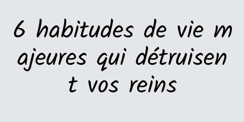 6 habitudes de vie majeures qui détruisent vos reins