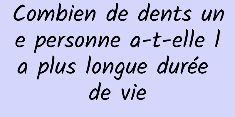 Combien de dents une personne a-t-elle la plus longue durée de vie