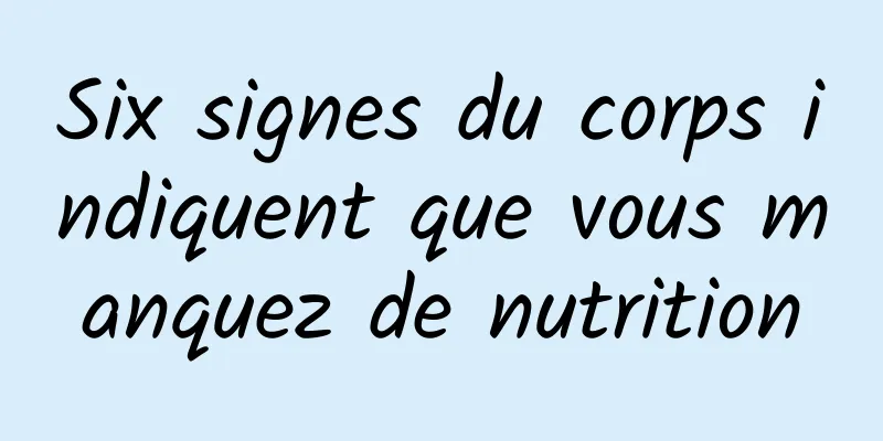 Six signes du corps indiquent que vous manquez de nutrition