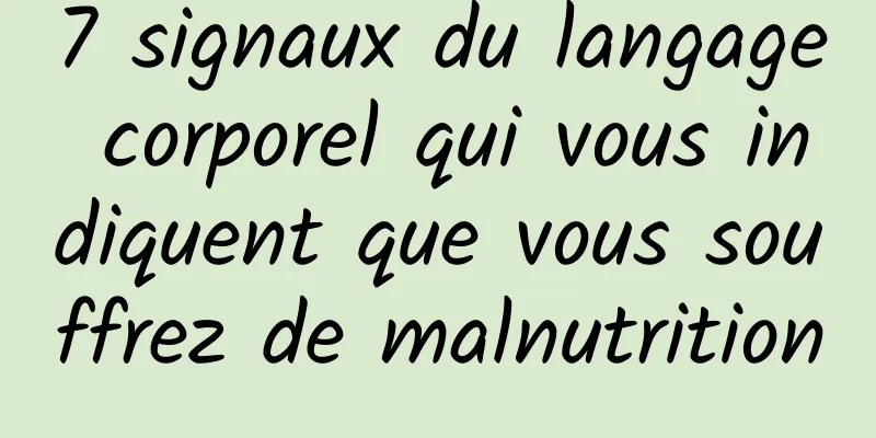 7 signaux du langage corporel qui vous indiquent que vous souffrez de malnutrition