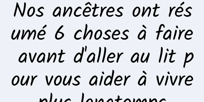 Nos ancêtres ont résumé 6 choses à faire avant d'aller au lit pour vous aider à vivre plus longtemps 