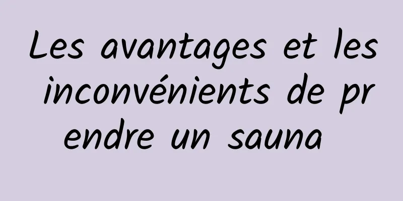 Les avantages et les inconvénients de prendre un sauna 