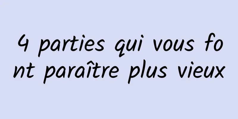 4 parties qui vous font paraître plus vieux