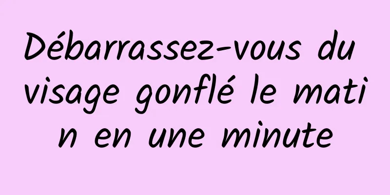 Débarrassez-vous du visage gonflé le matin en une minute