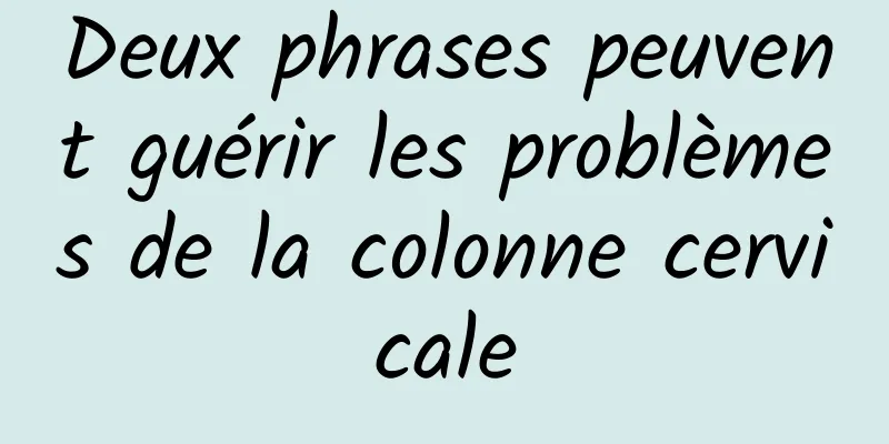 Deux phrases peuvent guérir les problèmes de la colonne cervicale