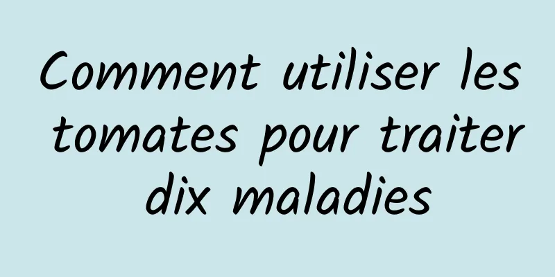 Comment utiliser les tomates pour traiter dix maladies