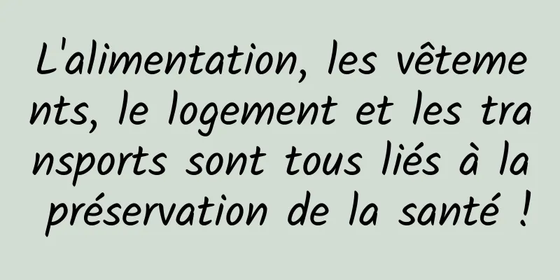 L'alimentation, les vêtements, le logement et les transports sont tous liés à la préservation de la santé !