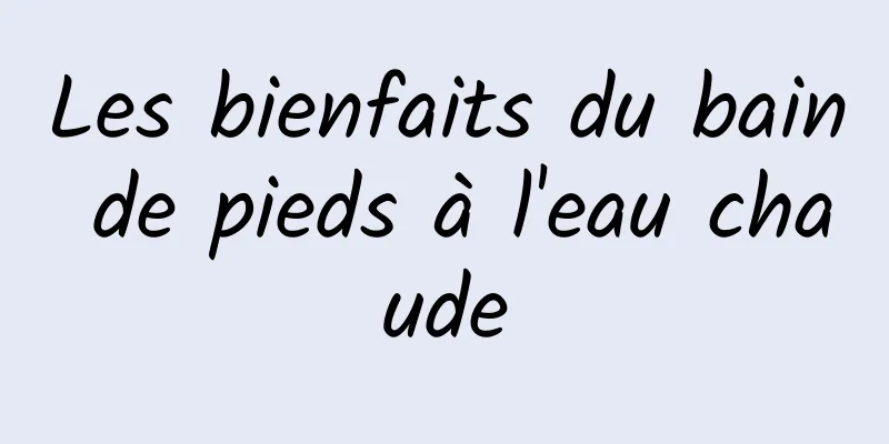 Les bienfaits du bain de pieds à l'eau chaude