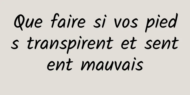 Que faire si vos pieds transpirent et sentent mauvais