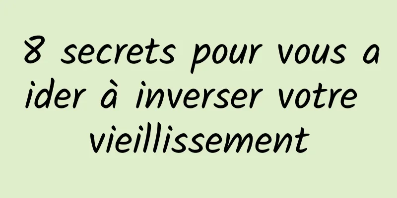 8 secrets pour vous aider à inverser votre vieillissement