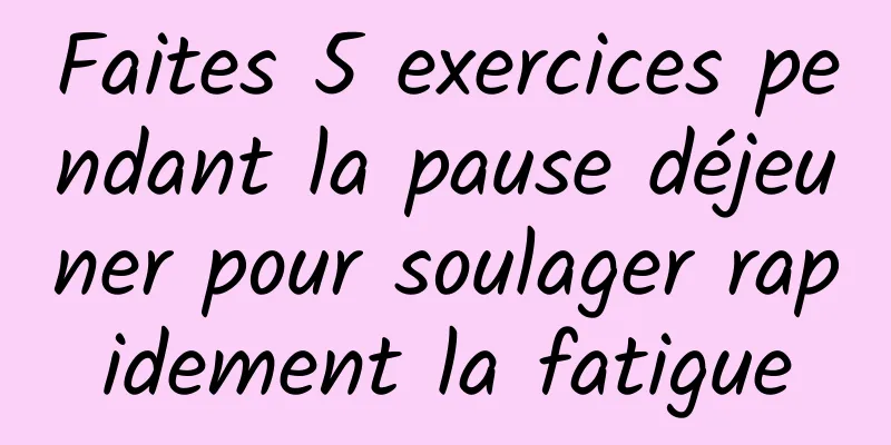 Faites 5 exercices pendant la pause déjeuner pour soulager rapidement la fatigue