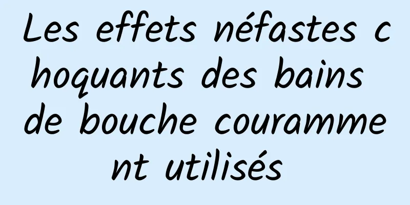 Les effets néfastes choquants des bains de bouche couramment utilisés 