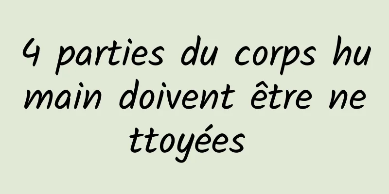 4 parties du corps humain doivent être nettoyées 