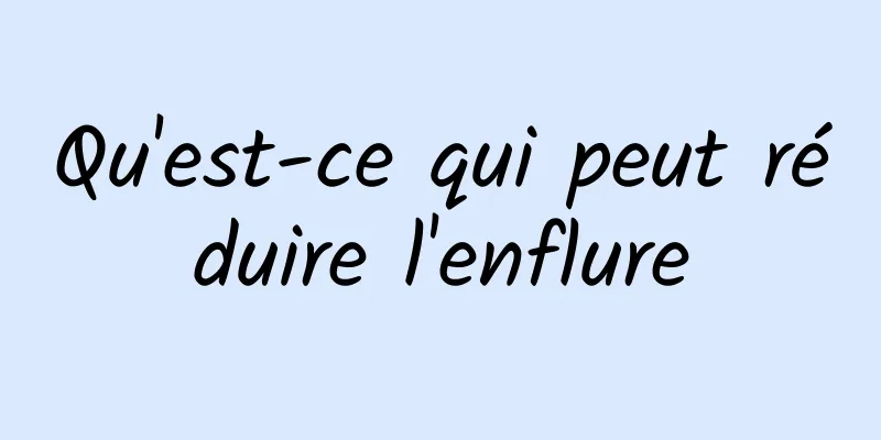 Qu'est-ce qui peut réduire l'enflure