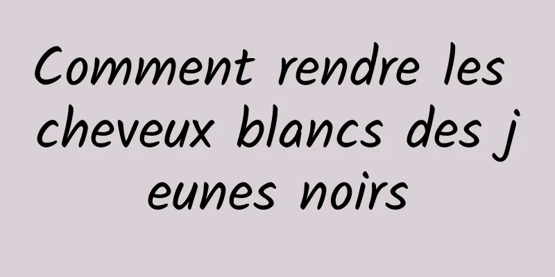 Comment rendre les cheveux blancs des jeunes noirs