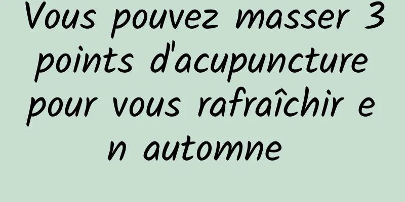 Vous pouvez masser 3 points d'acupuncture pour vous rafraîchir en automne 