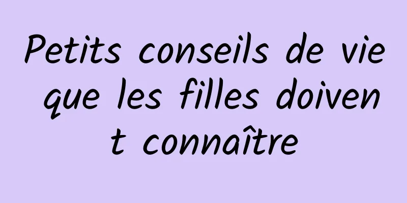 Petits conseils de vie que les filles doivent connaître