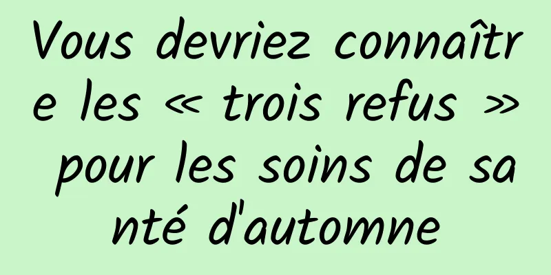 Vous devriez connaître les « trois refus » pour les soins de santé d'automne