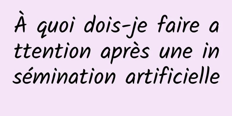 À quoi dois-je faire attention après une insémination artificielle