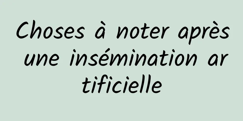 Choses à noter après une insémination artificielle