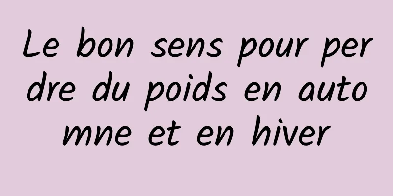 Le bon sens pour perdre du poids en automne et en hiver