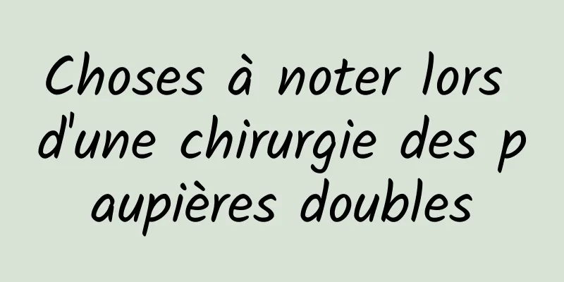 Choses à noter lors d'une chirurgie des paupières doubles