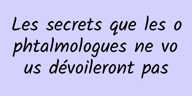 Les secrets que les ophtalmologues ne vous dévoileront pas