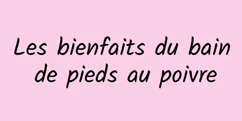 Les bienfaits du bain de pieds au poivre