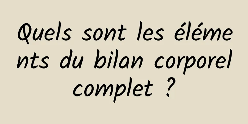 Quels sont les éléments du bilan corporel complet ? 