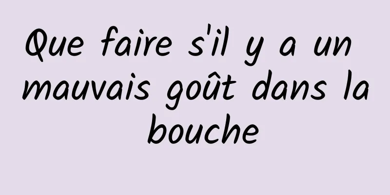 Que faire s'il y a un mauvais goût dans la bouche