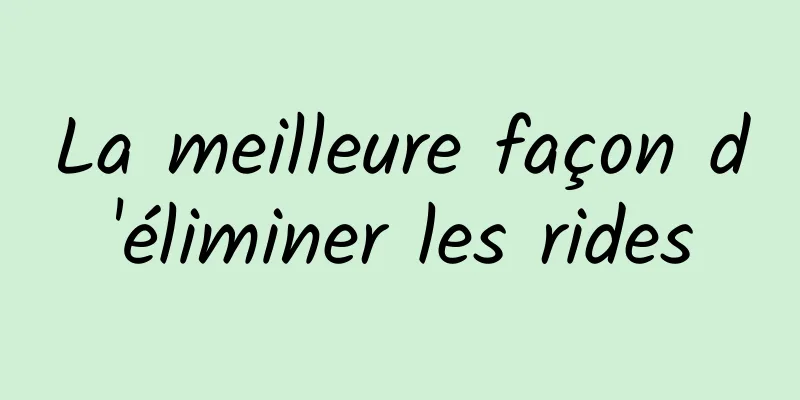 La meilleure façon d'éliminer les rides