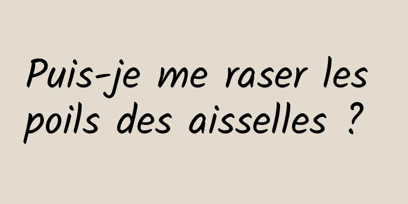 Puis-je me raser les poils des aisselles ? 