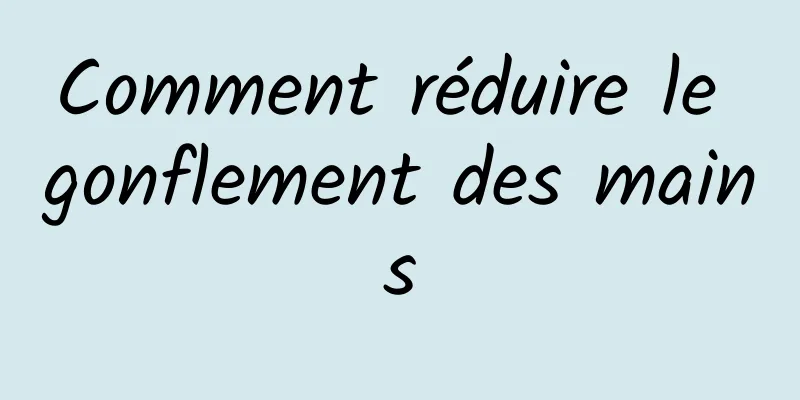 Comment réduire le gonflement des mains