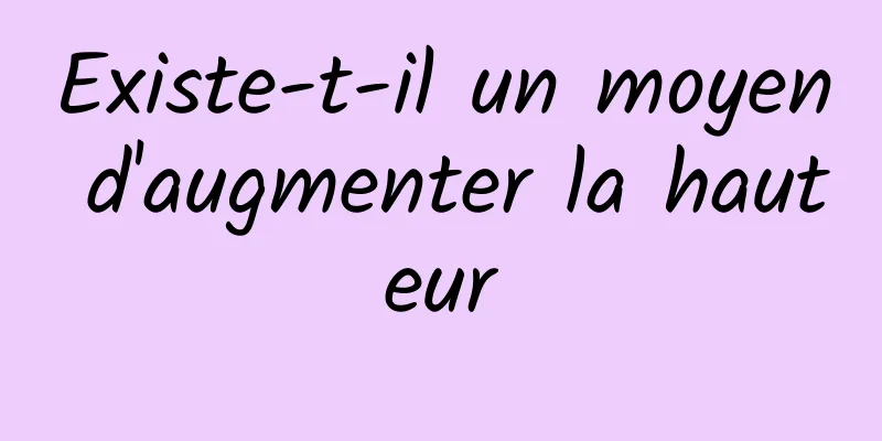 Existe-t-il un moyen d'augmenter la hauteur