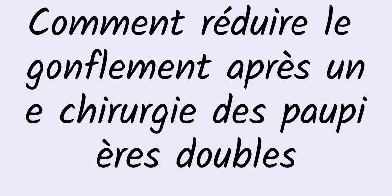 Comment réduire le gonflement après une chirurgie des paupières doubles