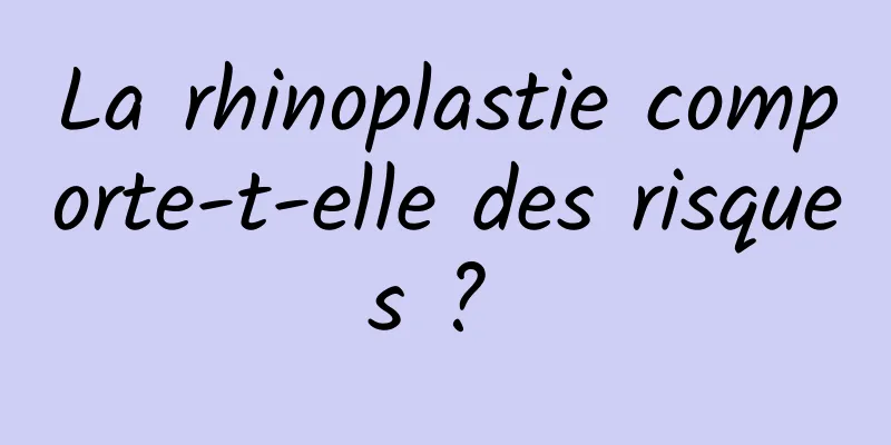 La rhinoplastie comporte-t-elle des risques ? 