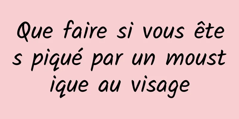 Que faire si vous êtes piqué par un moustique au visage