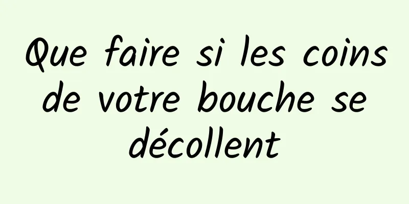 Que faire si les coins de votre bouche se décollent