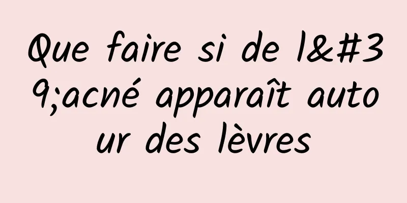 Que faire si de l'acné apparaît autour des lèvres