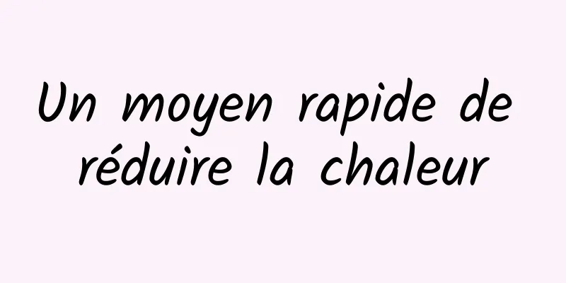 Un moyen rapide de réduire la chaleur