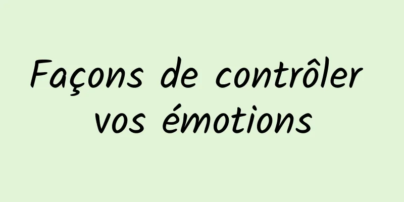 Façons de contrôler vos émotions