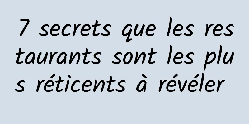 7 secrets que les restaurants sont les plus réticents à révéler 